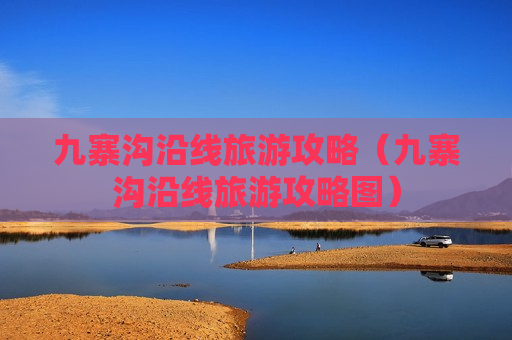 九寨沟沿线旅游攻略（九寨沟沿线旅游攻略图）
