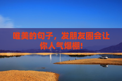 唯美的句子，发朋友圈会让你人气爆棚!
