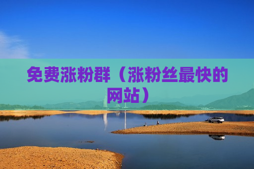 免费涨粉群（涨粉丝最快的网站）