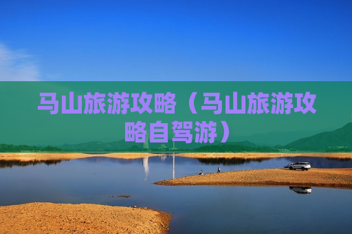 马山旅游攻略（马山旅游攻略自驾游）