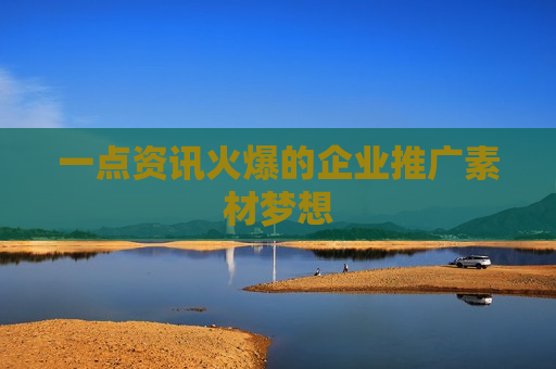 一点资讯火爆的企业推广素材梦想