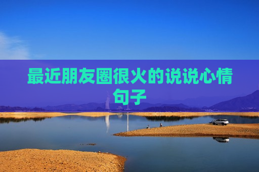 最近朋友圈很火的说说心情句子
