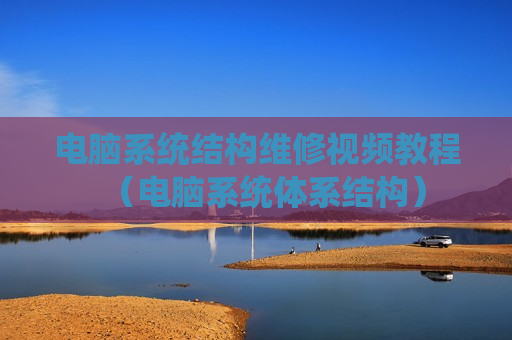 电脑系统结构维修视频教程（电脑系统体系结构）