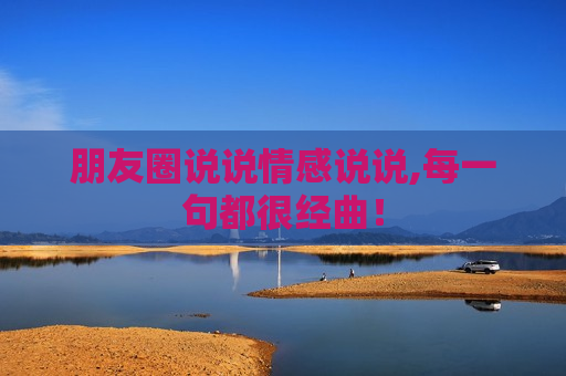 朋友圈说说情感说说,每一句都很经曲！