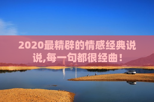 2020最精辟的情感经典说说,每一句都很经曲！