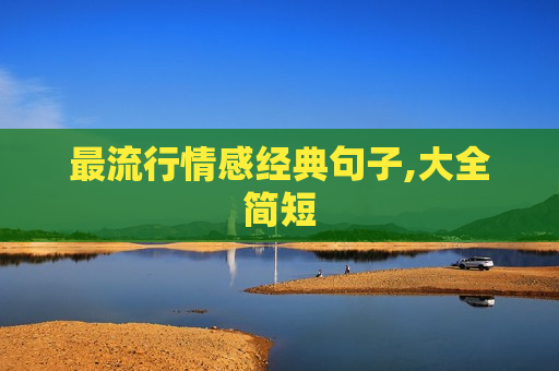 最流行情感经典句子,大全简短