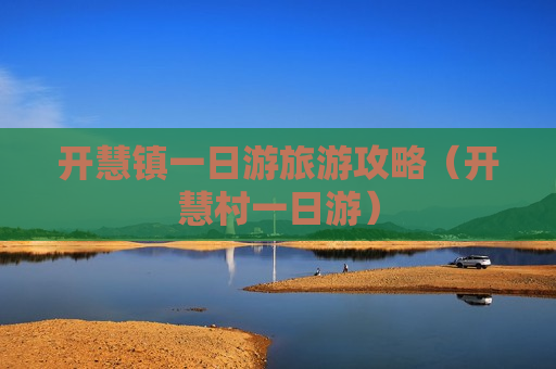 开慧镇一日游旅游攻略（开慧村一日游）