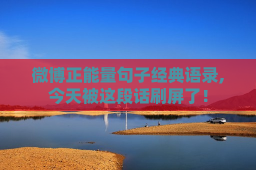 微博正能量句子经典语录,今天被这段话刷屏了！
