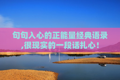 句句入心的正能量经典语录,很现实的一段话扎心！