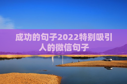 成功的句子2022特别吸引人的微信句子