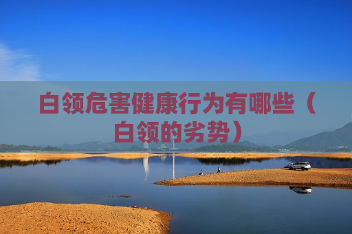 白领危害健康行为有哪些（白领的劣势）