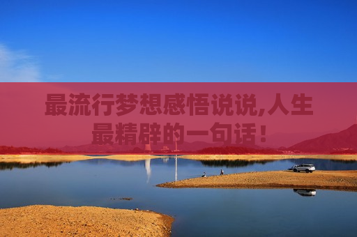 最流行梦想感悟说说,人生最精辟的一句话！