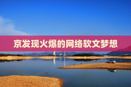 京发现火爆的网络软文梦想