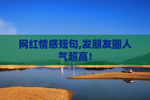 网红情感短句,发朋友圈人气超高！