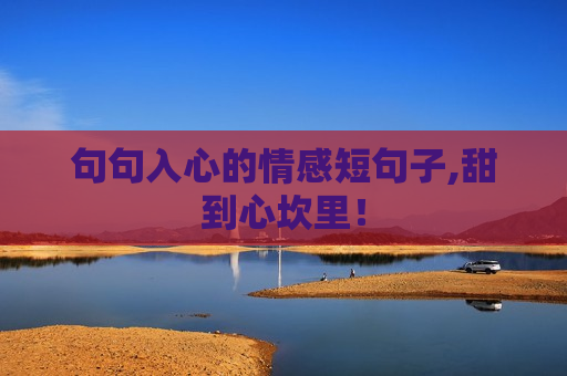 句句入心的情感短句子,甜到心坎里！