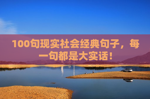 100句现实社会经典句子，每一句都是大实话！