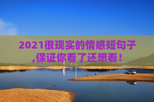2021很现实的情感短句子,保证你看了还想看！