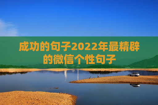 成功的句子2022年最精辟的微信个性句子