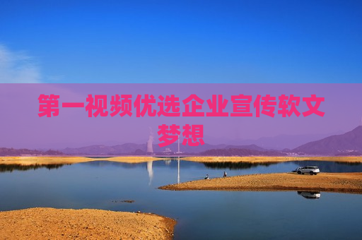 第一视频优选企业宣传软文梦想