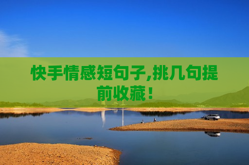 快手情感短句子,挑几句提前收藏！
