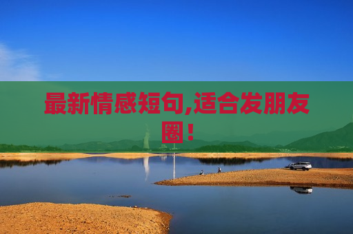 最新情感短句,适合发朋友圈！