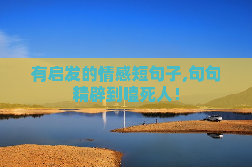 有启发的情感短句子,句句精辟到噎死人！