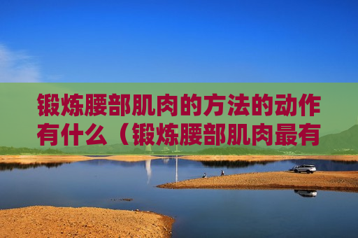 锻炼腰部肌肉的方法的动作有什么（锻炼腰部肌肉最有效的方法）