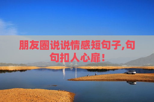 朋友圈说说情感短句子,句句扣人心扉！