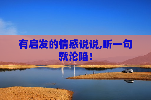 有启发的情感说说,听一句就沦陷！