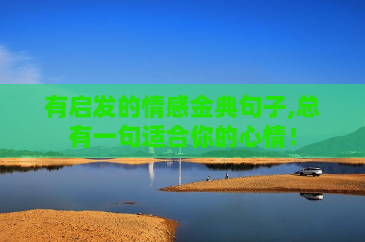 有启发的情感金典句子,总有一句适合你的心情！