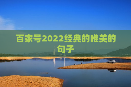 百家号2022经典的唯美的句子