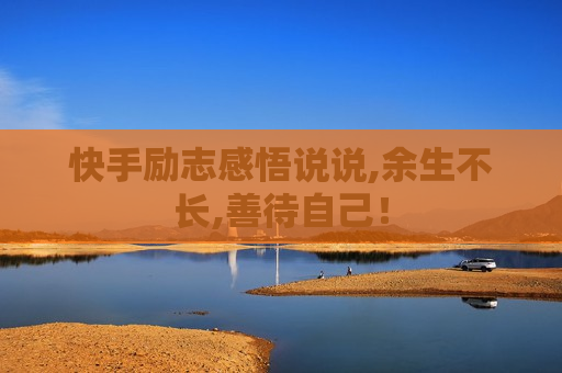 快手励志感悟说说,余生不长,善待自己！