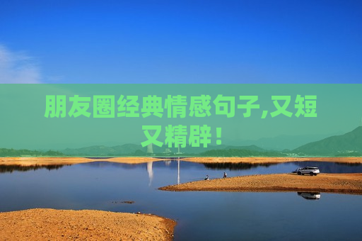朋友圈经典情感句子,又短又精辟！