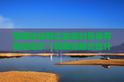 假膜性结肠炎发病时具体有哪些症状（假膜结肠炎吃什么药）