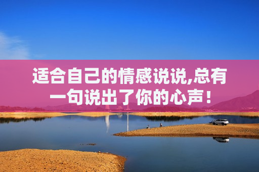 适合自己的情感说说,总有一句说出了你的心声！