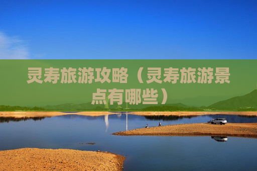 灵寿旅游攻略（灵寿旅游景点有哪些）