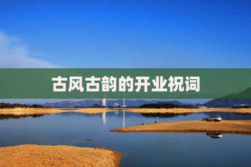 古风古韵的开业祝词
