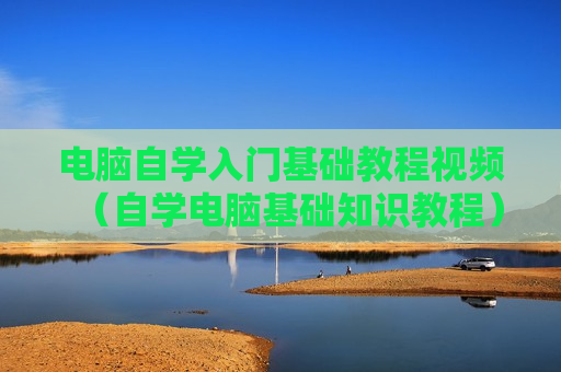 电脑自学入门基础教程视频（自学电脑基础知识教程）