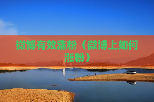 微博有效涨粉（微博上如何涨粉）