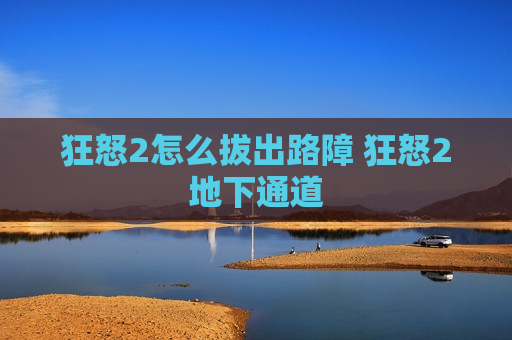 狂怒2怎么拔出路障 狂怒2地下通道