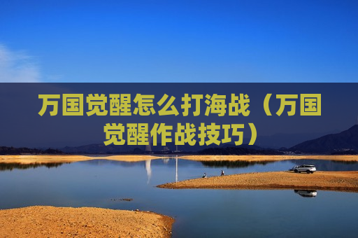 万国觉醒怎么打海战（万国觉醒作战技巧）