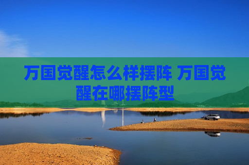 万国觉醒怎么样摆阵 万国觉醒在哪摆阵型