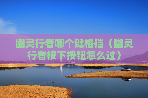 幽灵行者哪个键格挡（幽灵行者按下按钮怎么过）