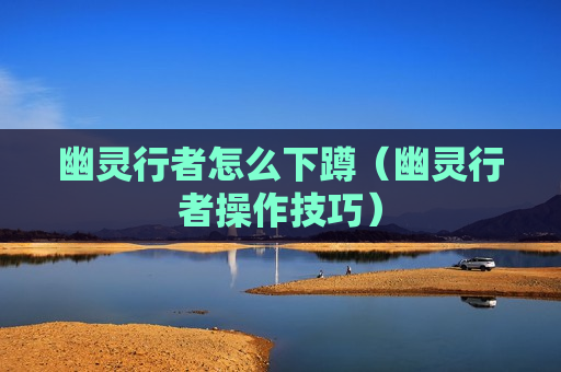 幽灵行者怎么下蹲（幽灵行者操作技巧）