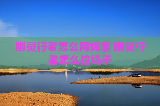 幽灵行者怎么用绳索 幽灵行者怎么拉绳子