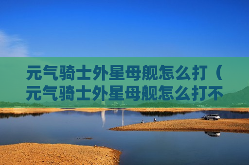 元气骑士外星母舰怎么打（元气骑士外星母舰怎么打不到）