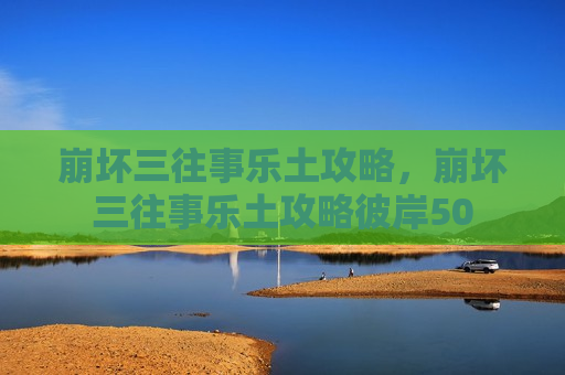 崩坏三往事乐土攻略，崩坏三往事乐土攻略彼岸50