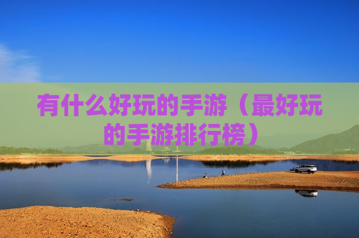 有什么好玩的手游（最好玩的手游排行榜）