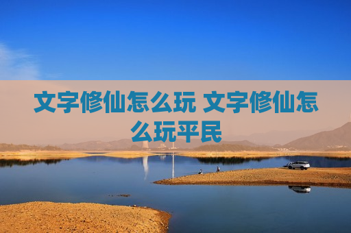 文字修仙怎么玩 文字修仙怎么玩平民