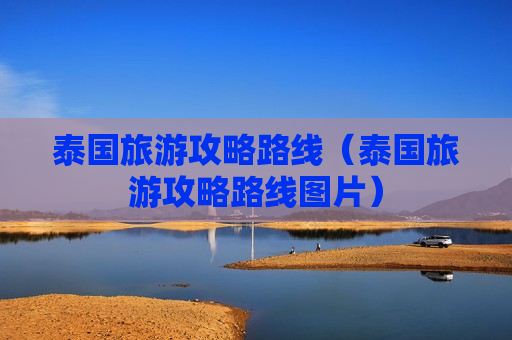 泰国旅游攻略路线（泰国旅游攻略路线图片）